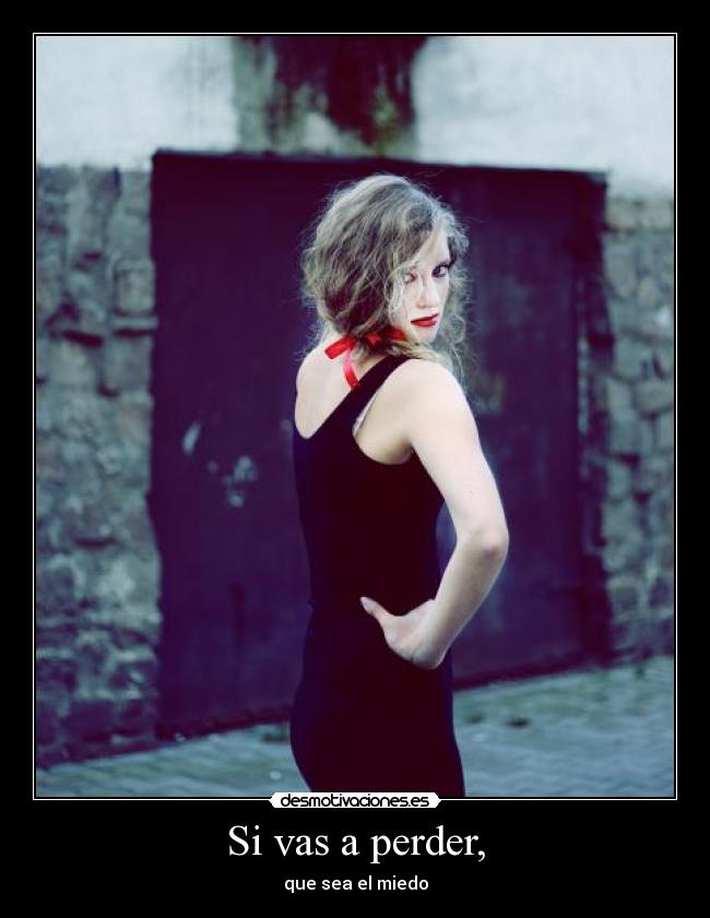 Si vas a perder, - que sea el miedo