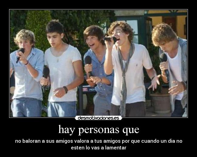 hay personas que - no baloran a sus amigos valora a tus amigos por que cuando un dia no
esten lo vas a lamentar