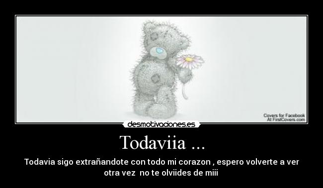 Todaviia ... - Todavia sigo extrañandote con todo mi corazon , espero volverte a ver
otra vez  no te olviides de miii ♥