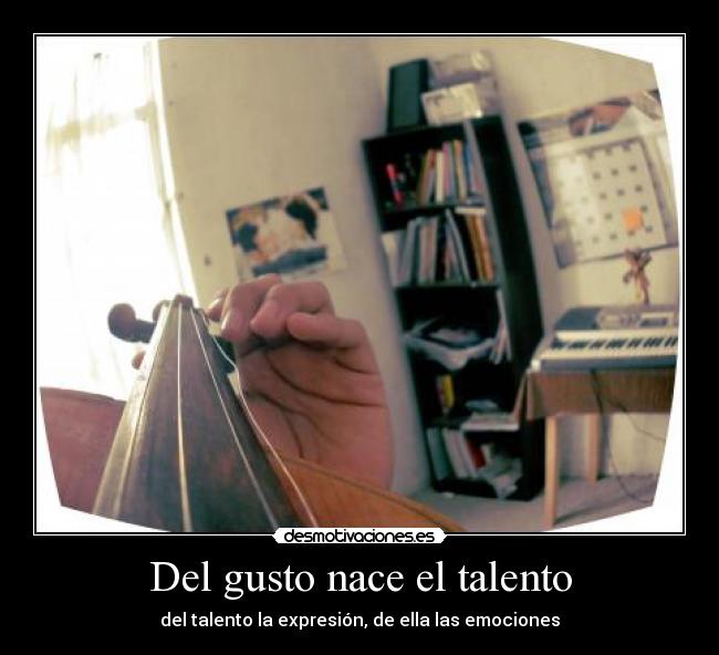 Del gusto nace el talento - del talento la expresión, de ella las emociones