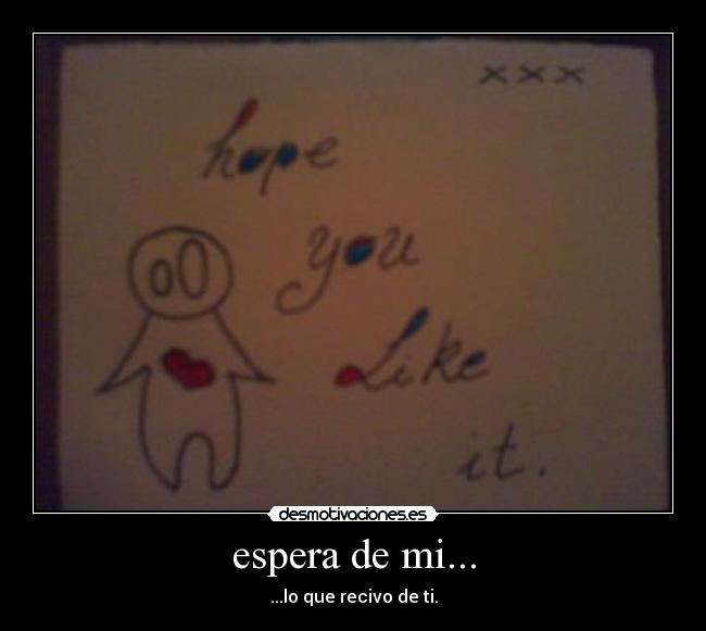 espera de mi... - ...lo que recivo de ti.
