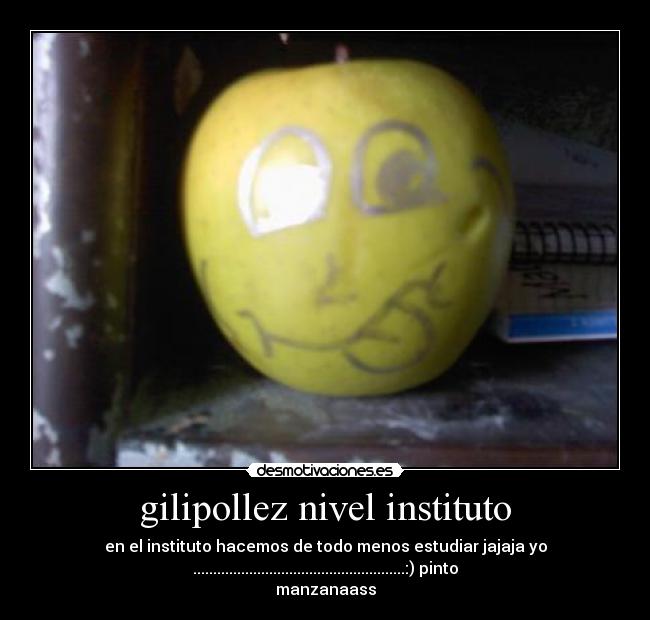 gilipollez nivel instituto - en el instituto hacemos de todo menos estudiar jajaja yo
.....................................................:) pinto
manzanaass