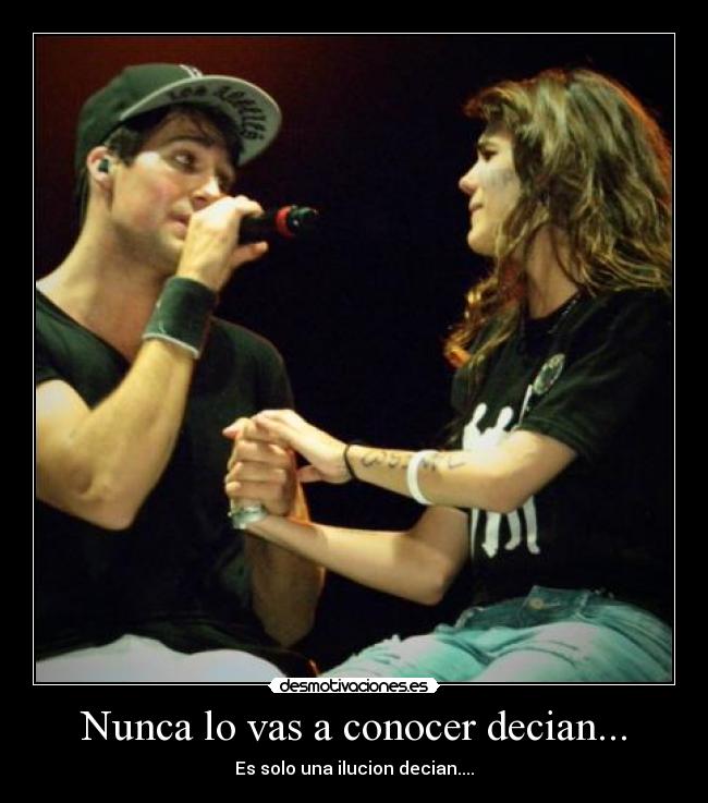 Nunca lo vas a conocer decian... - Es solo una ilucion decian....
