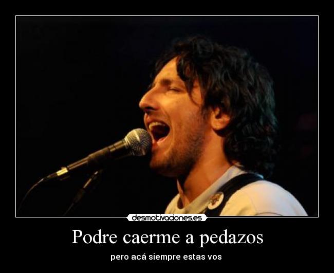 Podre caerme a pedazos - pero acá siempre estas vos ♥