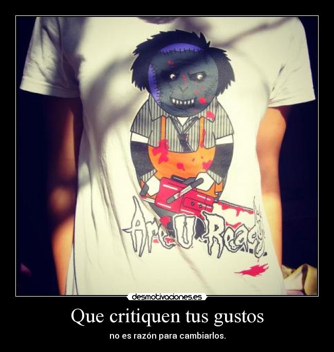 Que critiquen tus gustos - no es razón para cambiarlos.