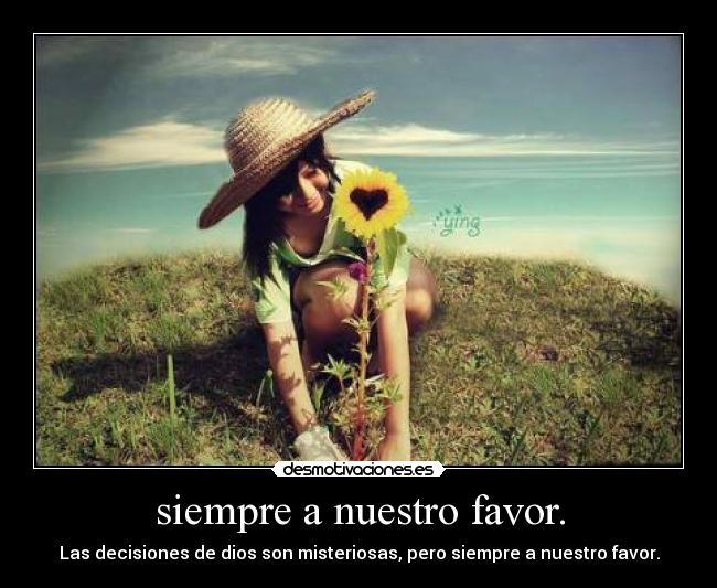 siempre a nuestro favor. - Las decisiones de dios son misteriosas, pero siempre a nuestro favor.