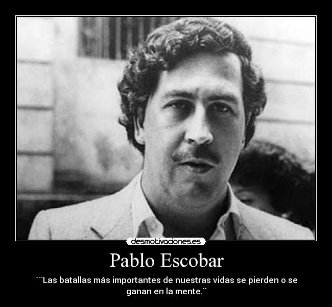 Pablo Escobar - ´¨Las batallas más importantes de nuestras vidas se pierden o se ganan en la mente.¨