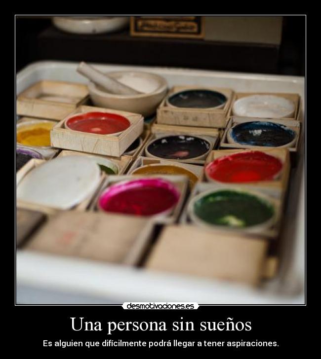 Una persona sin sueños - Es alguien que difícilmente podrá llegar a tener aspiraciones.