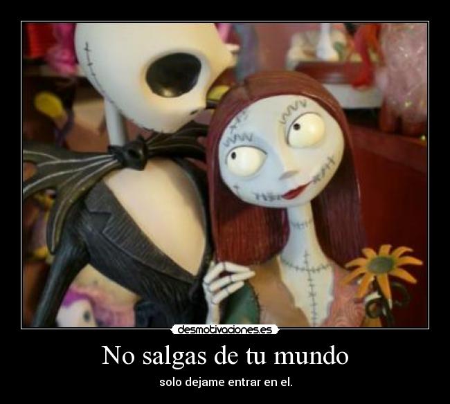 No salgas de tu mundo - solo dejame entrar en el.