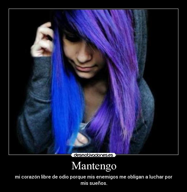 Mantengo - mi corazón libre de odio porque mis enemigos me obligan a luchar por mis sueños.