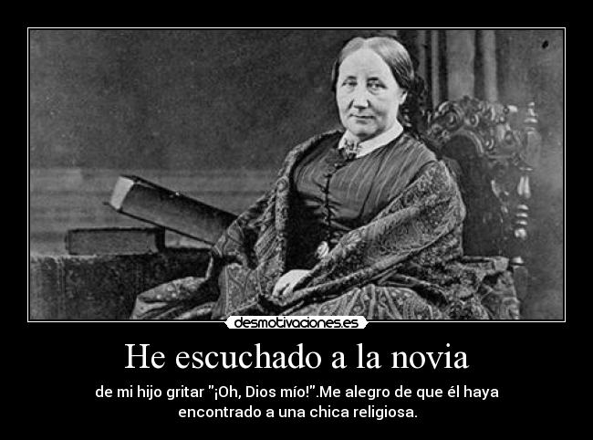He escuchado a la novia - de mi hijo gritar ¡Oh, Dios mío!.Me alegro de que él haya
encontrado a una chica religiosa.