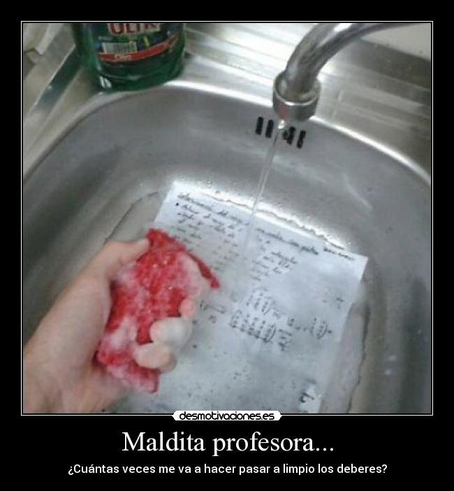 Maldita profesora... - ¿Cuántas veces me va a hacer pasar a limpio los deberes?