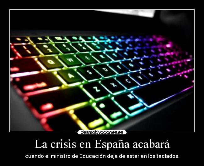 La crisis en España acabará - cuando el ministro de Educación deje de estar en los teclados.