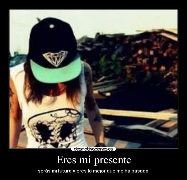 Eres mi presente - serás mi futuro y eres lo mejor que me ha pasado.