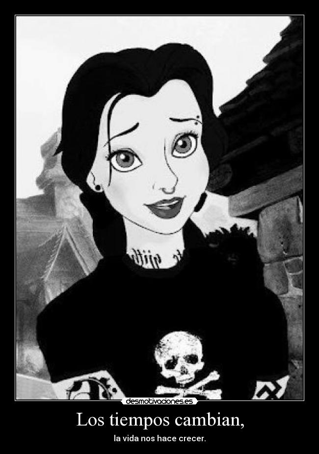 Los tiempos cambian, - la vida nos hace crecer.