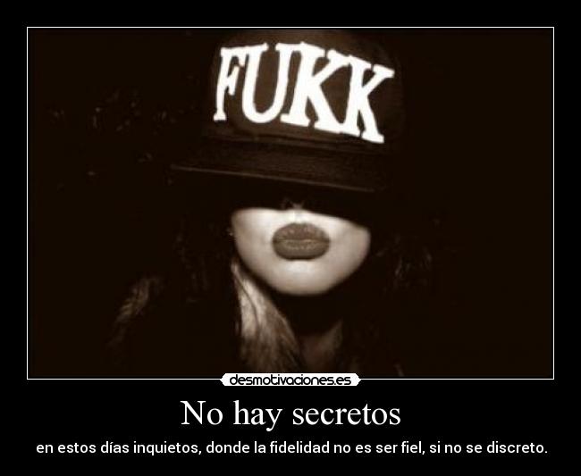 No hay secretos - en estos días inquietos, donde la fidelidad no es ser fiel, si no se discreto.