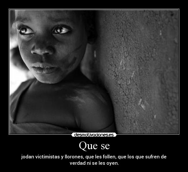 Que se - jodan victimistas y llorones, que les follen, que los que sufren de verdad ni se les oyen.