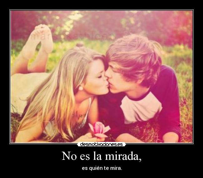 No es la mirada, - es quién te mira.