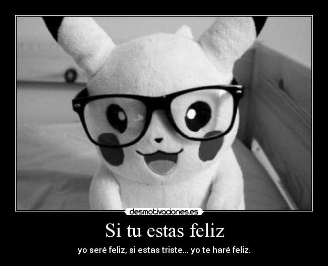 Si tu estas feliz - yo seré feliz, si estas triste... yo te haré feliz.
