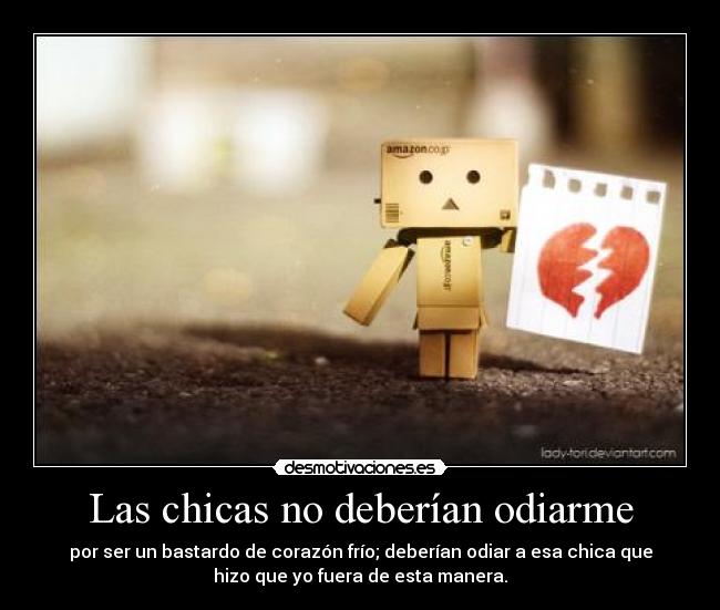 Las chicas no deberían odiarme - por ser un bastardo de corazón frío; deberían odiar a esa chica que
hizo que yo fuera de esta manera.