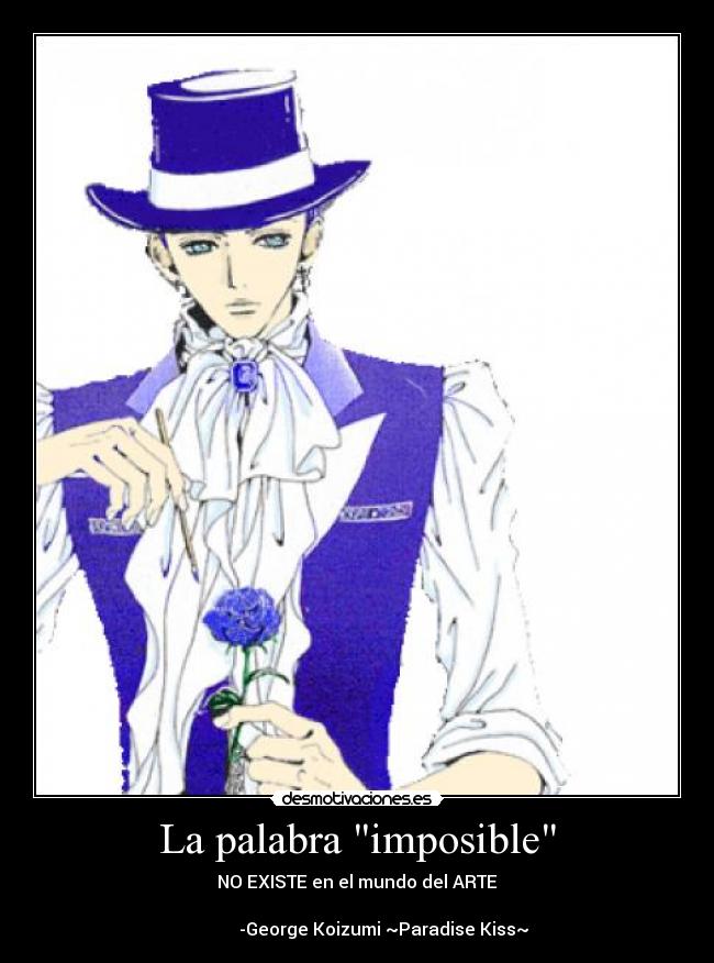 La palabra imposible - NO EXISTE en el mundo del ARTE
-George Koizumi ~Paradise Kiss~
