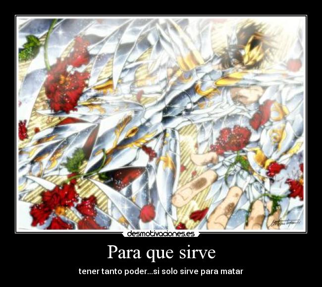 Para que sirve - tener tanto poder...si solo sirve para matar