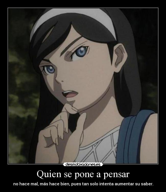 Quien se pone a pensar - no hace mal, más hace bien, pues tan solo intenta aumentar su saber.