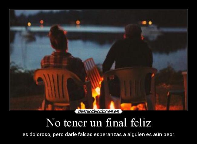 No tener un final feliz - es doloroso, pero darle falsas esperanzas a alguien es aún peor.