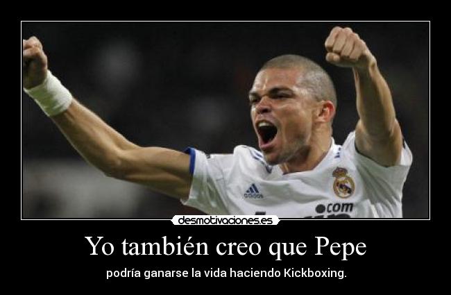 Yo también creo que Pepe - podría ganarse la vida haciendo Kickboxing.