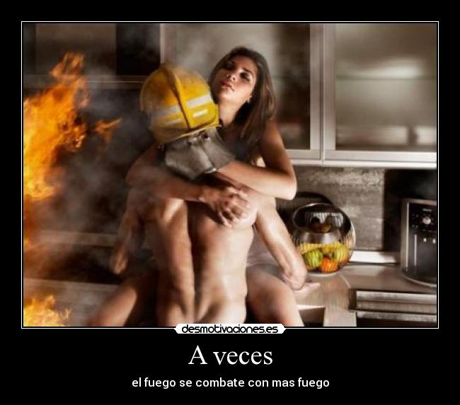 A veces - el fuego se combate con mas fuego