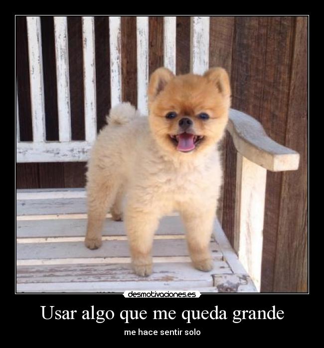 Usar algo que me queda grande - me hace sentir solo