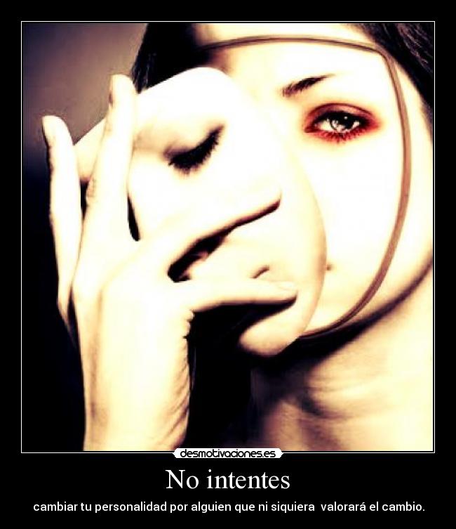 No intentes - cambiar tu personalidad por alguien que ni siquiera valorará el cambio.