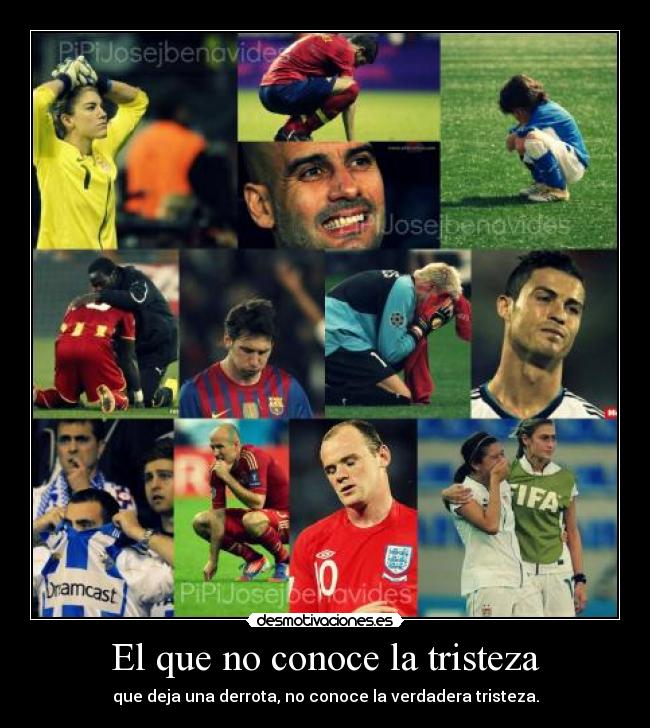 El que no conoce la tristeza - que deja una derrota, no conoce la verdadera tristeza.