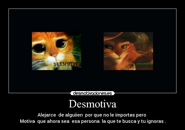 Desmotiva - Alejarce  de alguiien  por que no le importas pero 
Motiva  que ahora sea  esa persona  la que te busca y tu ignoras .