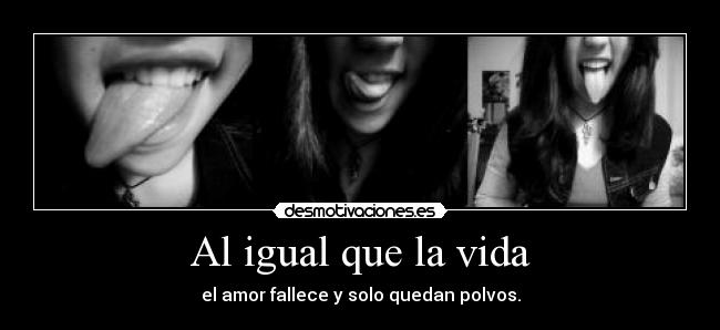 Al igual que la vida - el amor fallece y solo quedan polvos.