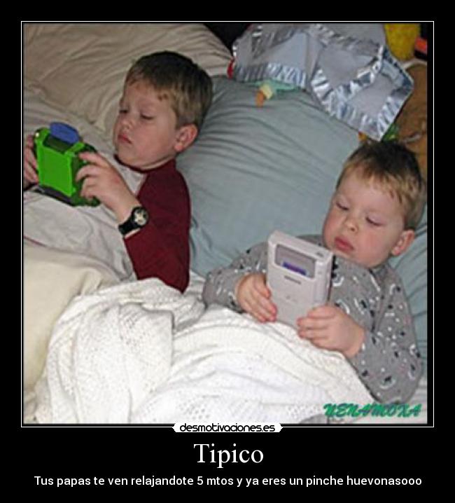 Tipico - Tus papas te ven relajandote 5 mtos y ya eres un pinche huevonasooo