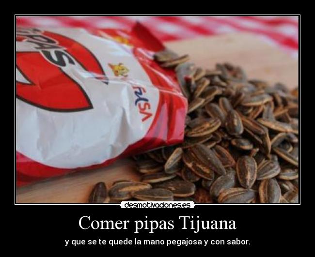 carteles todos nos pasado comer pipas tijuana que quede mano pegajosa con sabor desmotivaciones