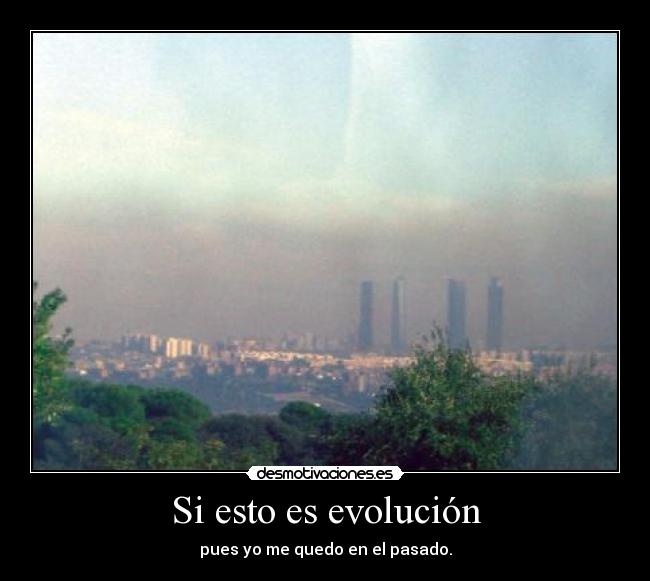Si esto es evolución - pues yo me quedo en el pasado.