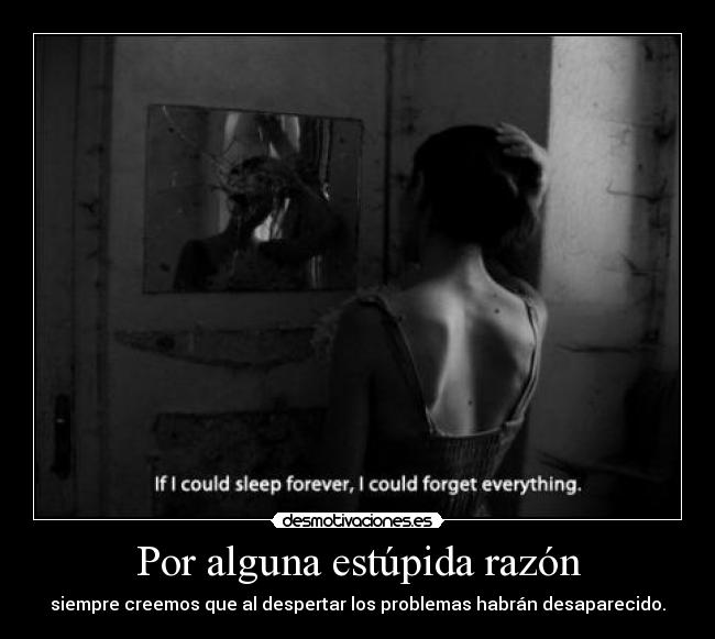 Por alguna estúpida razón - siempre creemos que al despertar los problemas habrán desaparecido.