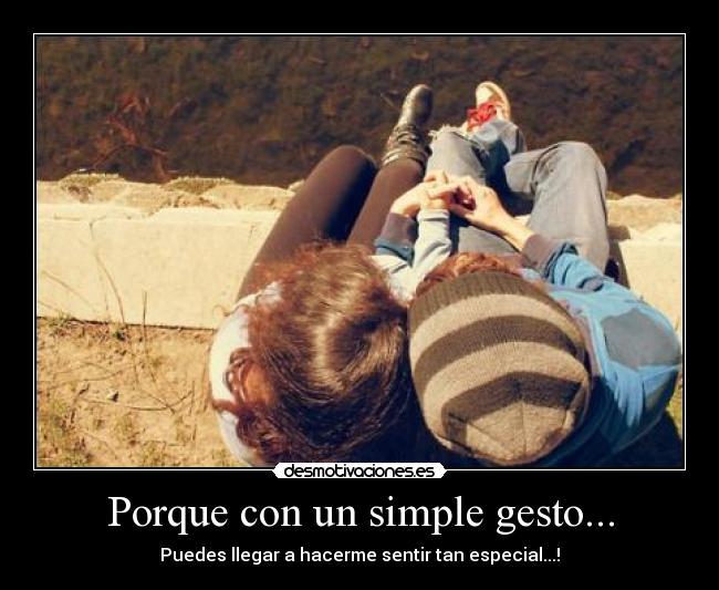 Porque con un simple gesto... - Puedes llegar a hacerme sentir tan especial...!♥