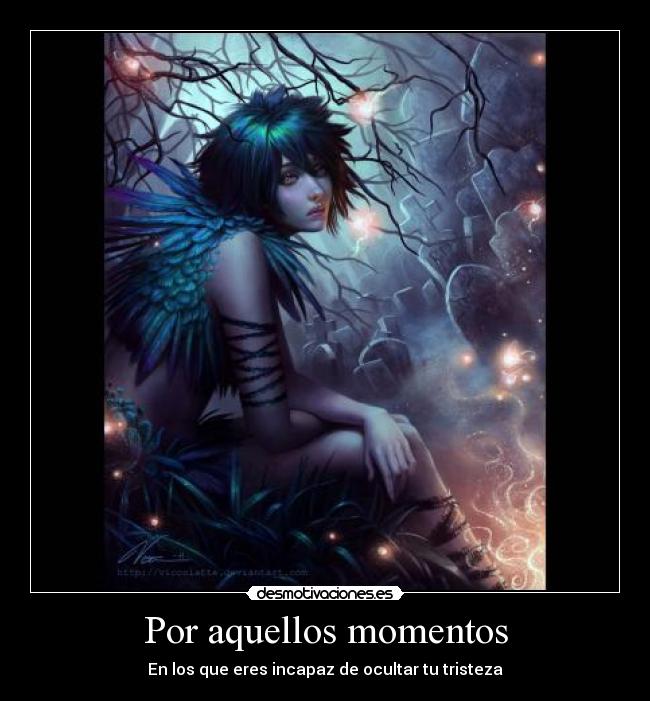 Por aquellos momentos - En los que eres incapaz de ocultar tu tristeza