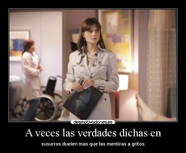 A veces las verdades dichas en - susurros duelen mas que las mentiras a gritos.