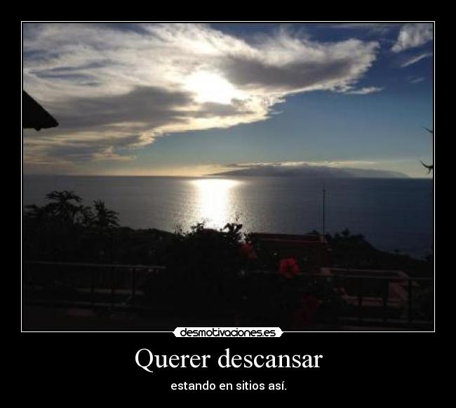 Querer descansar - estando en sitios así.