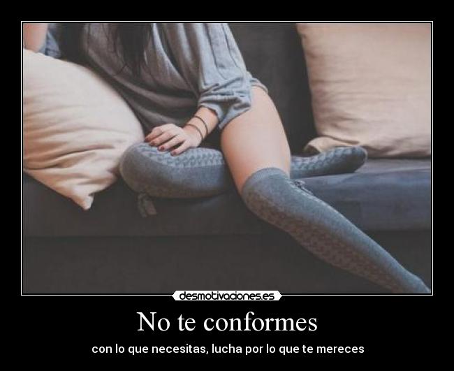 No te conformes - con lo que necesitas, lucha por lo que te mereces