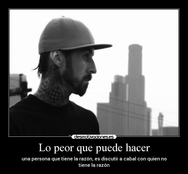 Lo peor que puede hacer - una persona que tiene la razón, es discutir a cabal con quien no tiene la razón