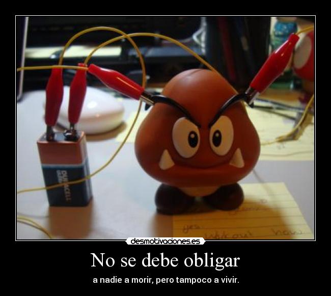 No se debe obligar - a nadie a morir, pero tampoco a vivir.