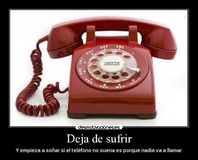 Deja de sufrir - Y empieza a soñar si el teléfono no suena es porque nadie va a llamar