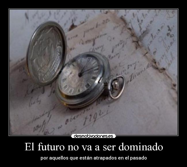 El futuro no va a ser dominado - por aquellos que están atrapados en el pasado
