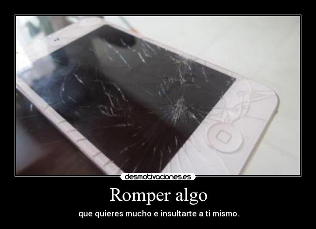 Romper algo - que quieres mucho e insultarte a ti mismo.