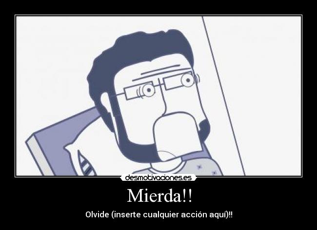 Mierda!! - Olvide (inserte cualquier acción aquí)!!